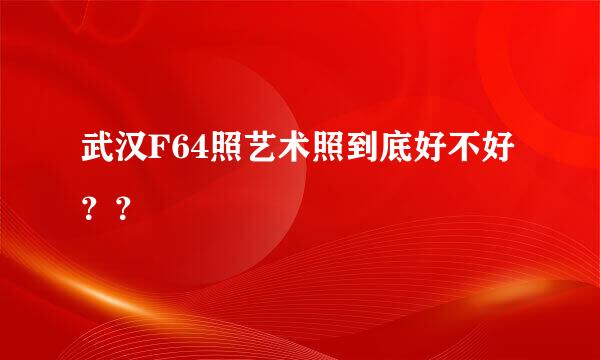 武汉F64照艺术照到底好不好？？