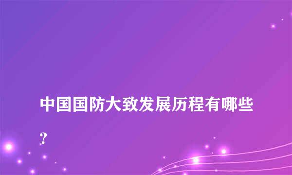 
中国国防大致发展历程有哪些？
