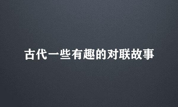 古代一些有趣的对联故事