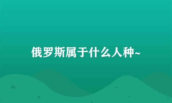 俄罗斯属于什么人种~