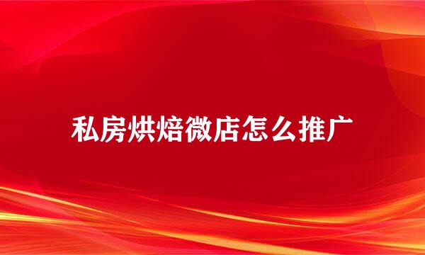 私房烘焙微店怎么推广