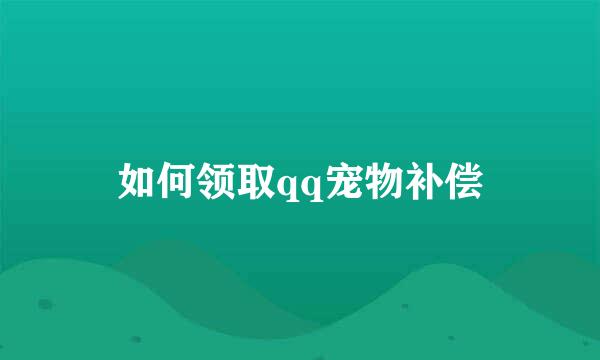 如何领取qq宠物补偿