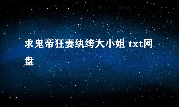 求鬼帝狂妻纨绔大小姐 txt网盘