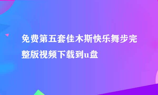 免费第五套佳木斯快乐舞步完整版视频下载到u盘