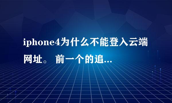 iphone4为什么不能登入云端网址。 前一个的追问提交不上去，一直在提交，所以再次向你求助