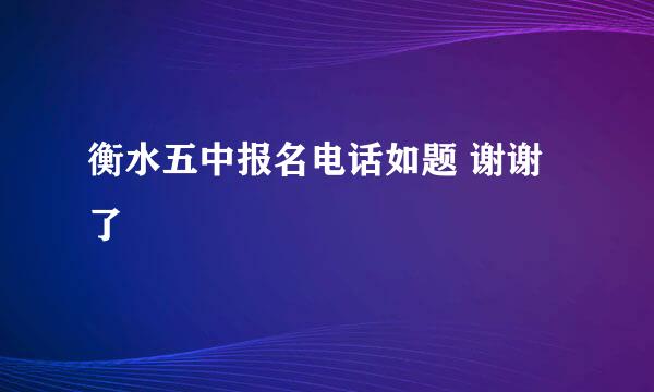 衡水五中报名电话如题 谢谢了