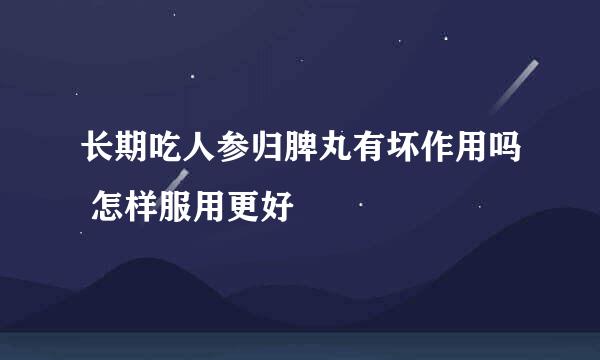 长期吃人参归脾丸有坏作用吗 怎样服用更好