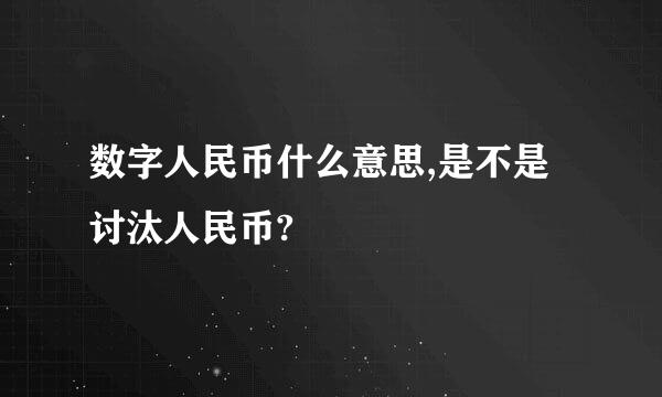 数字人民币什么意思,是不是讨汰人民币?