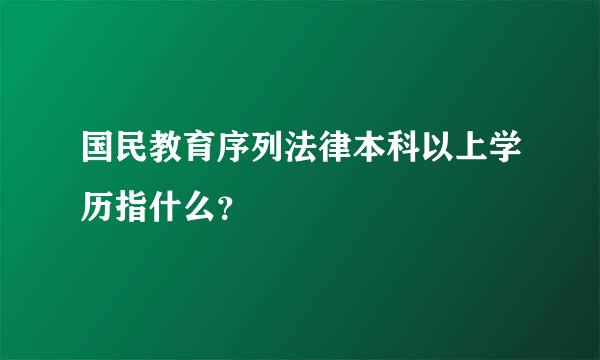 国民教育序列法律本科以上学历指什么？