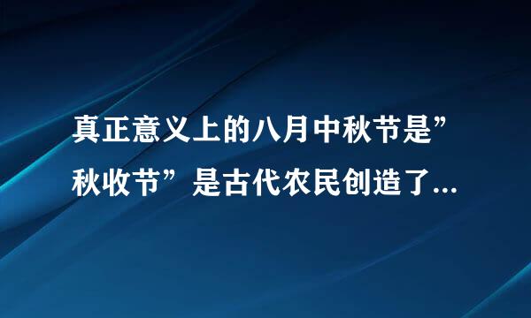 真正意义上的八月中秋节是”秋收节”是古代农民创造了生产生活，是喜庆丰收的节日是吗？
？