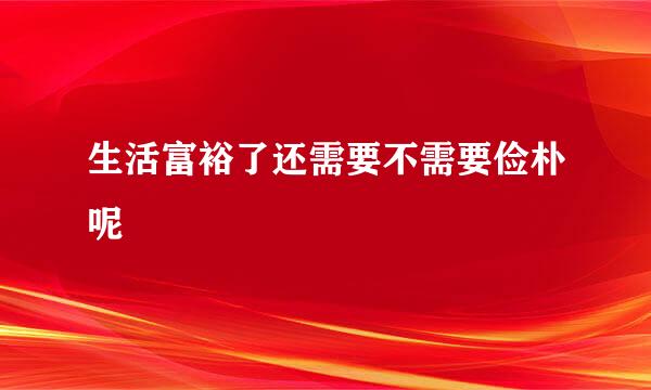 生活富裕了还需要不需要俭朴呢