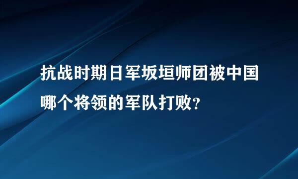 抗战时期日军坂垣师团被中国哪个将领的军队打败？