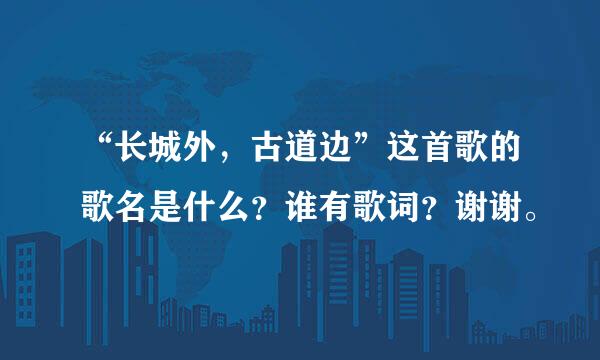 “长城外，古道边”这首歌的歌名是什么？谁有歌词？谢谢。