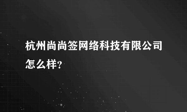 杭州尚尚签网络科技有限公司怎么样？