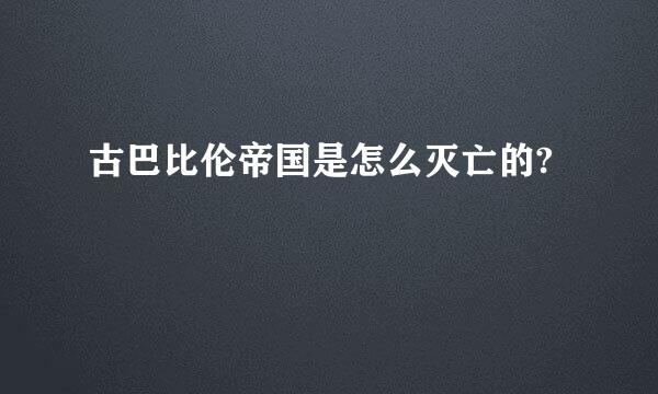 古巴比伦帝国是怎么灭亡的?