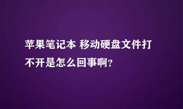 苹果笔记本 移动硬盘文件打不开是怎么回事啊？