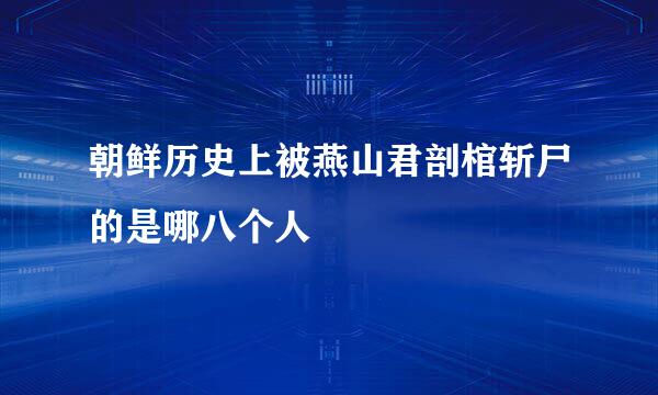 朝鲜历史上被燕山君剖棺斩尸的是哪八个人