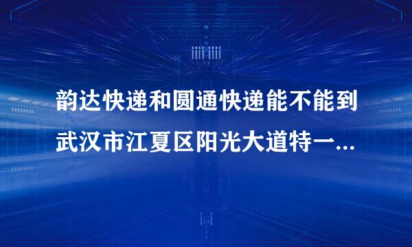 韵达快递和圆通快递能不能到武汉市江夏区阳光大道特一号宜家汤臣