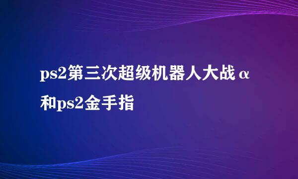 ps2第三次超级机器人大战α和ps2金手指