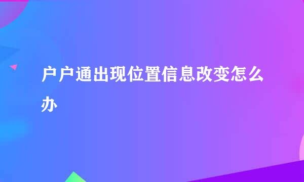 户户通出现位置信息改变怎么办