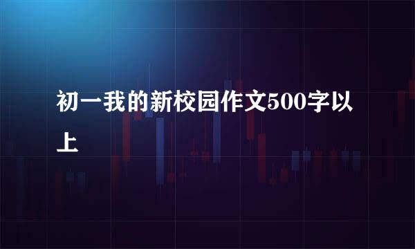 初一我的新校园作文500字以上