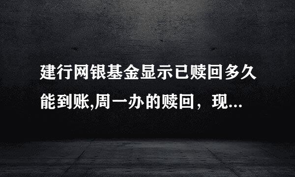 建行网银基金显示已赎回多久能到账,周一办的赎回，现在查历史交易显示是赎回，说三天到账现在还未到