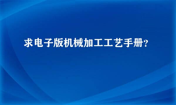 求电子版机械加工工艺手册？