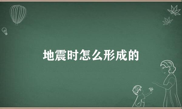 地震时怎么形成的