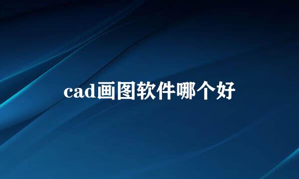 cad画图软件哪个好