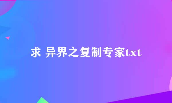 求 异界之复制专家txt