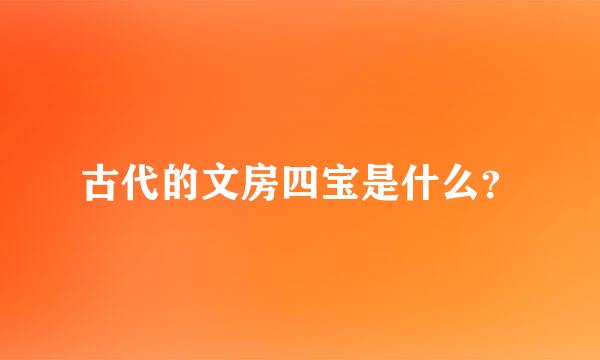 古代的文房四宝是什么？