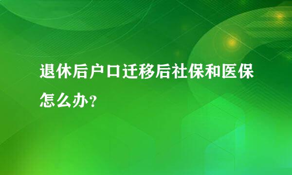 退休后户口迁移后社保和医保怎么办？