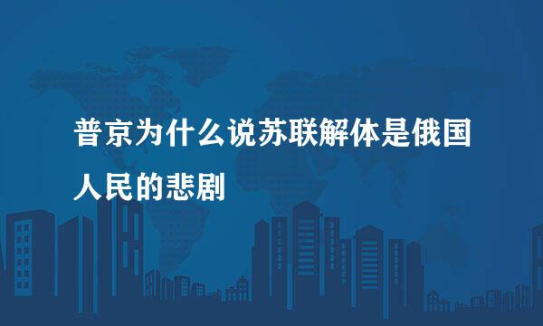 普京为什么说苏联解体是俄国人民的悲剧