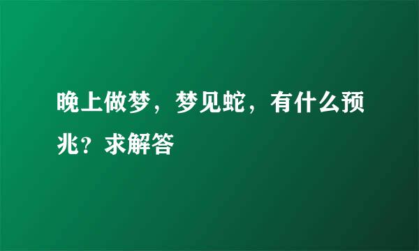 晚上做梦，梦见蛇，有什么预兆？求解答