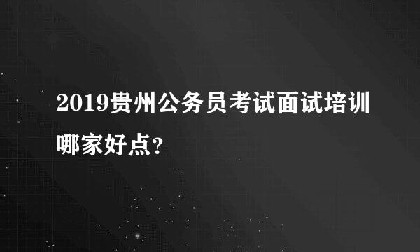 2019贵州公务员考试面试培训哪家好点？