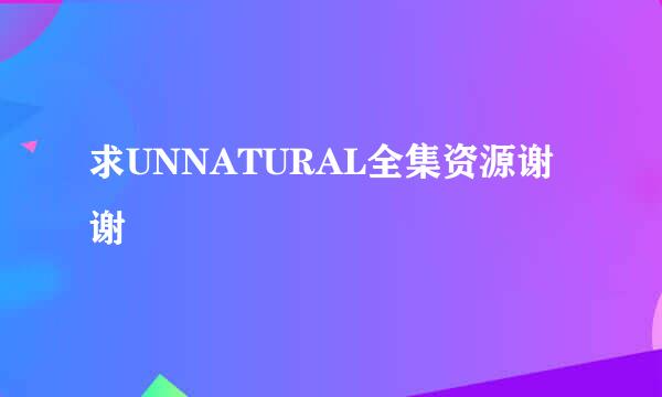 求UNNATURAL全集资源谢谢