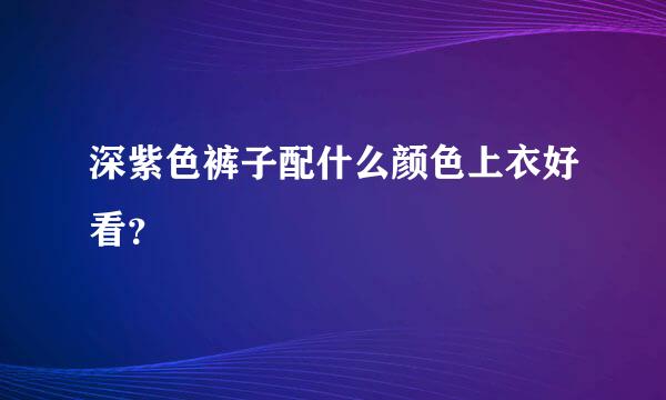 深紫色裤子配什么颜色上衣好看？