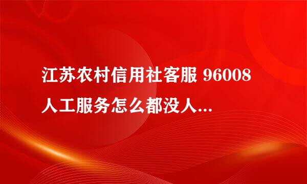 江苏农村信用社客服 96008 人工服务怎么都没人接电话？