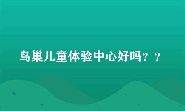 鸟巢儿童体验中心好吗？？