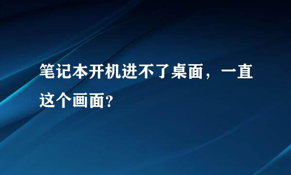 笔记本开机进不了桌面，一直这个画面？