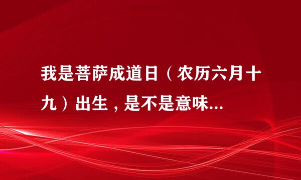 我是菩萨成道日（农历六月十九）出生 , 是不是意味着要遭受磨难呢？