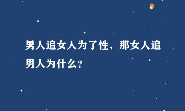 男人追女人为了性，那女人追男人为什么？