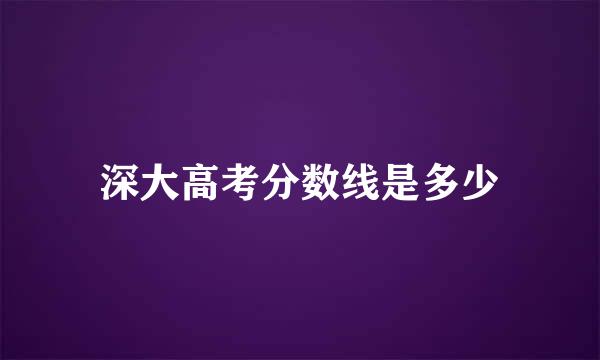 深大高考分数线是多少