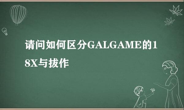 请问如何区分GALGAME的18X与拔作