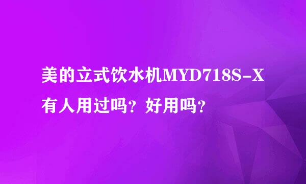 美的立式饮水机MYD718S-X有人用过吗？好用吗？