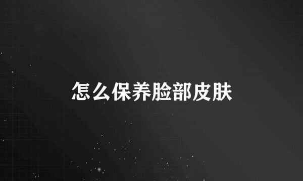 怎么保养脸部皮肤