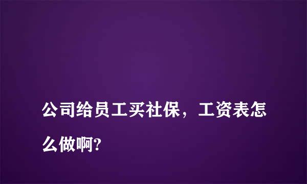 
公司给员工买社保，工资表怎么做啊?
