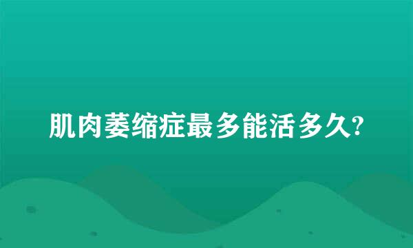 肌肉萎缩症最多能活多久?