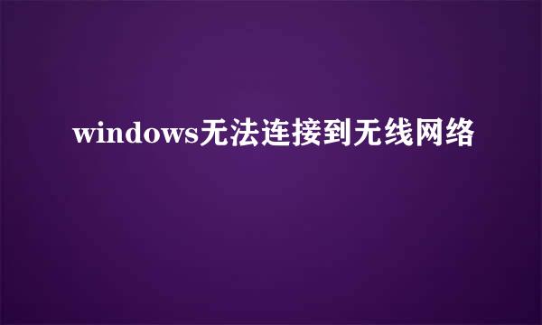 windows无法连接到无线网络