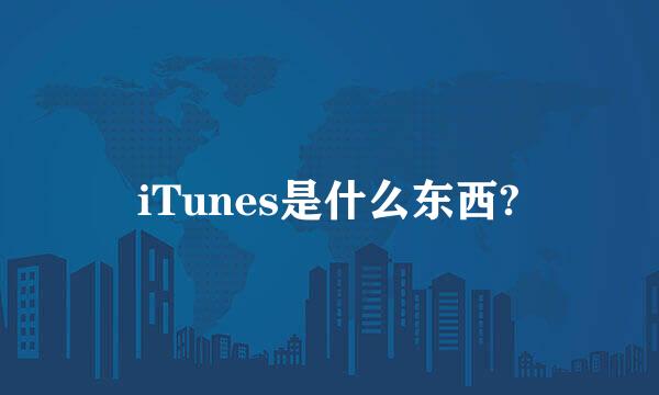 iTunes是什么东西?